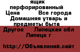 ящик  перфорированный › Цена ­ 250 - Все города Домашняя утварь и предметы быта » Другое   . Липецкая обл.,Липецк г.